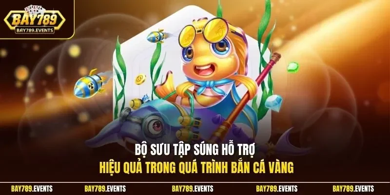 Bộ sưu tập súng hỗ trợ hiệu quả trong quá trình bắn cá vàng 