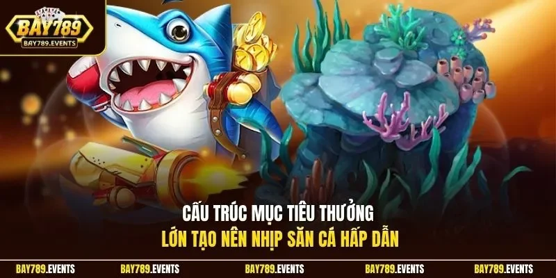 Cấu trúc mục tiêu thưởng lớn tạo nên nhịp săn cá hấp dẫn