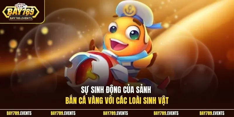 Sự sinh động của sảnh bắn cá vàng với các loài sinh vật 
