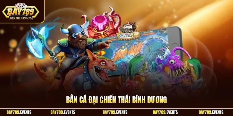 Bắn cá đại chiến Thái Bình Dương